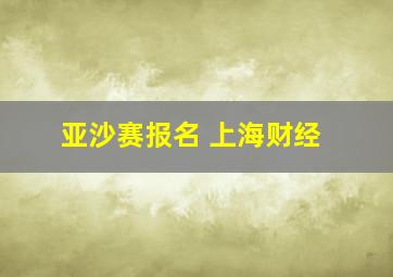 亚沙赛报名 上海财经